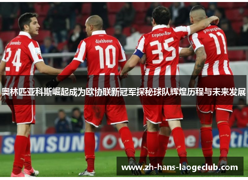 奥林匹亚科斯崛起成为欧协联新冠军探秘球队辉煌历程与未来发展 奥林匹亚科斯崛起成为欧协联新冠军探秘球队辉煌历程与未来发展