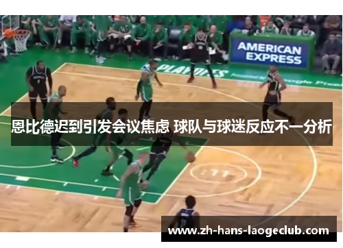 恩比德迟到引发会议焦虑 球队与球迷反应不一分析 恩比德迟到引发会议焦虑 球队与球迷反应不一分析