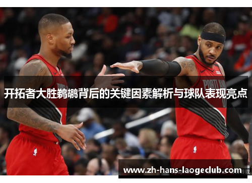 开拓者大胜鹈鹕背后的关键因素解析与球队表现亮点