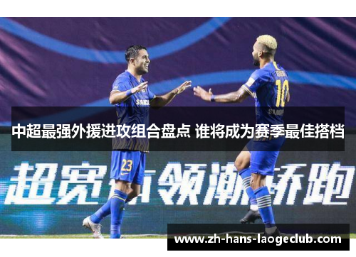 中超最强外援进攻组合盘点 谁将成为赛季最佳搭档