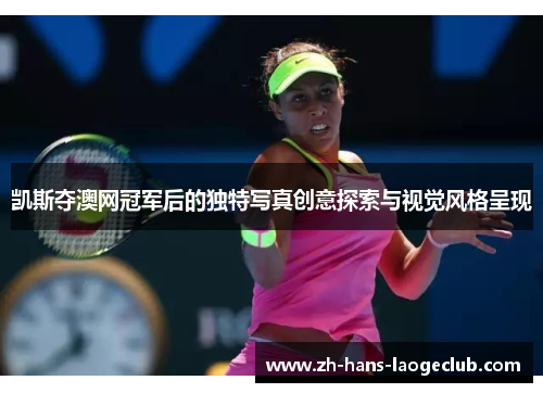 凯斯夺澳网冠军后的独特写真创意探索与视觉风格呈现 凯斯夺澳网冠军后的独特写真创意探索与视觉风格呈现