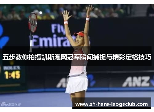 五步教你拍摄凯斯澳网冠军瞬间捕捉与精彩定格技巧