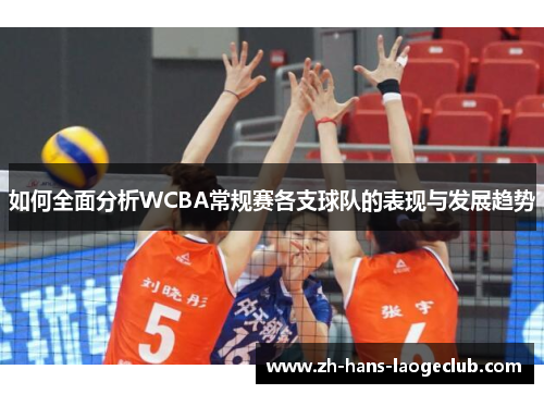 如何全面分析WCBA常规赛各支球队的表现与发展趋势 如何全面分析WCBA常规赛各支球队的表现与发展趋势