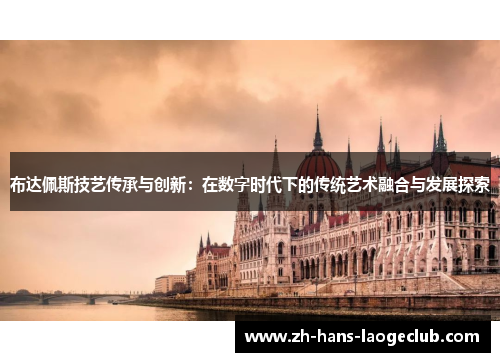 布达佩斯技艺传承与创新：在数字时代下的传统艺术融合与发展探索