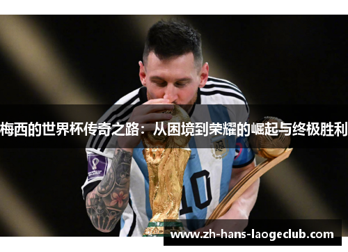 梅西的世界杯传奇之路:从困境到荣耀的崛起与终极胜利 梅西的世界杯传奇之路:从困境到荣耀的崛起与终极胜利