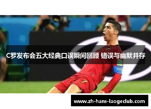 C罗发布会五大经典口误瞬间回顾 错误与幽默并存