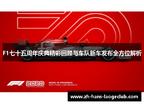 F1七十五周年庆典精彩回顾与车队新车发布全方位解析 F1七十五周年庆典精彩回顾与车队新车发布全方位解析