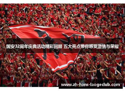 国安32周年庆典活动精彩回顾 五大亮点带你感受激情与荣耀