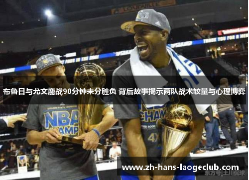 布鲁日与尤文鏖战90分钟未分胜负 背后故事揭示两队战术较量与心理博弈