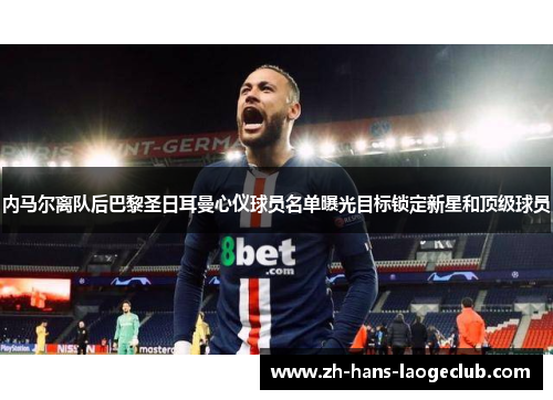 内马尔离队后巴黎圣日耳曼心仪球员名单曝光目标锁定新星和顶级球员 内马尔离队后巴黎圣日耳曼心仪球员名单曝光目标锁定新星和顶级球员