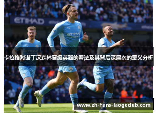 卡拉格对诺丁汉森林晋级英超的看法及其背后深层次的意义分析 卡拉格对诺丁汉森林晋级英超的看法及其背后深层次的意义分析