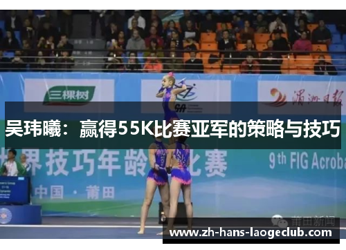 吴玮曦：赢得55K比赛亚军的策略与技巧