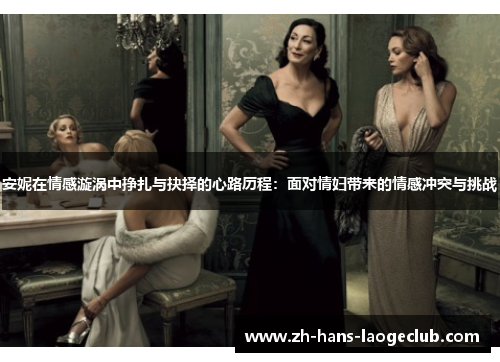 安妮在情感漩涡中挣扎与抉择的心路历程:面对情妇带来的情感冲突与挑战 安妮在情感漩涡中挣扎与抉择的心路历程:面对情妇带来的情感冲突与挑战