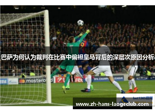 巴萨为何认为裁判在比赛中偏袒皇马背后的深层次原因分析