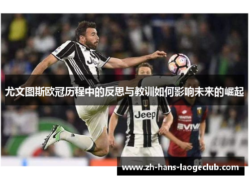 尤文图斯欧冠历程中的反思与教训如何影响未来的崛起