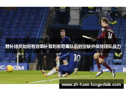 替补球员如何有效填补普利希奇离队后的空缺并保持球队战力