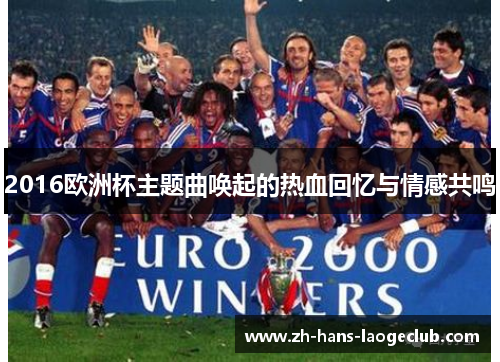 2016欧洲杯主题曲唤起的热血回忆与情感共鸣