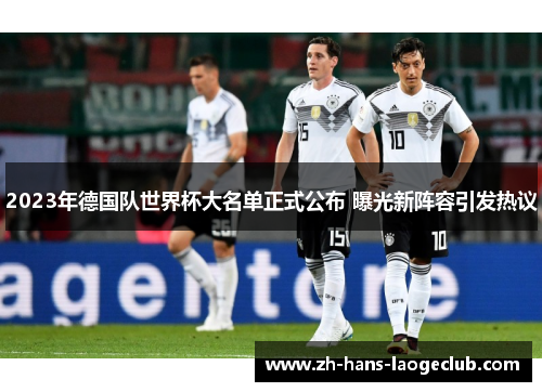 2023年德国队世界杯大名单正式公布 曝光新阵容引发热议
