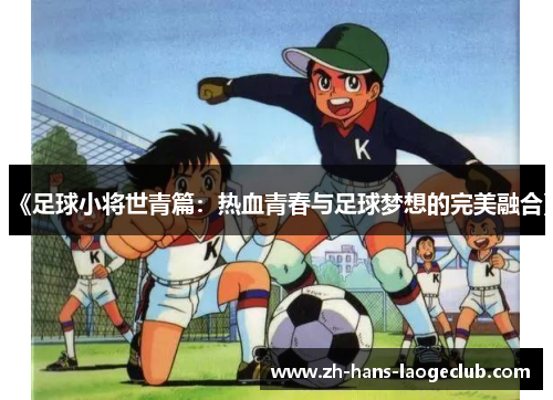 《足球小将世青篇：热血青春与足球梦想的完美融合》