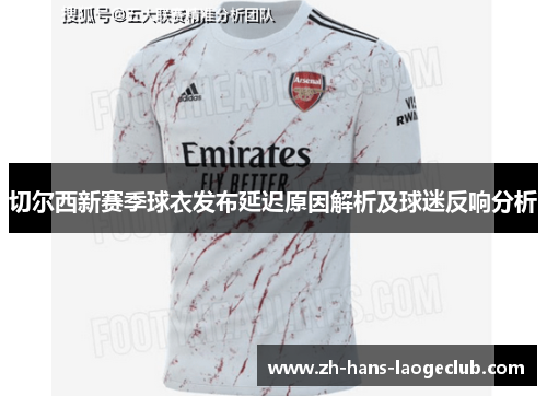 切尔西新赛季球衣发布延迟原因解析及球迷反响分析
