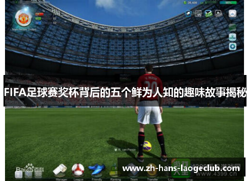 FIFA足球赛奖杯背后的五个鲜为人知的趣味故事揭秘