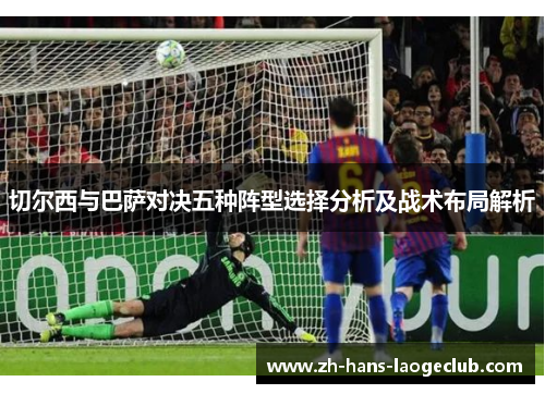 切尔西与巴萨对决五种阵型选择分析及战术布局解析