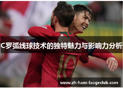 C罗弧线球技术的独特魅力与影响力分析