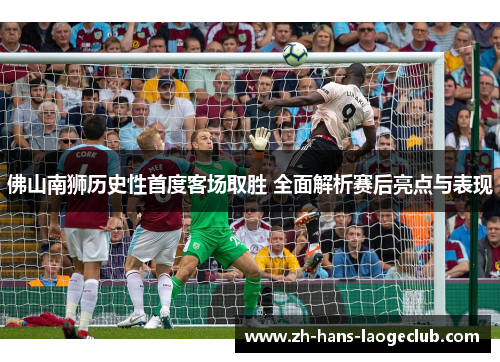 佛山南狮历史性首度客场取胜 全面解析赛后亮点与表现