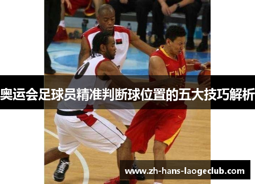 奥运会足球员精准判断球位置的五大技巧解析