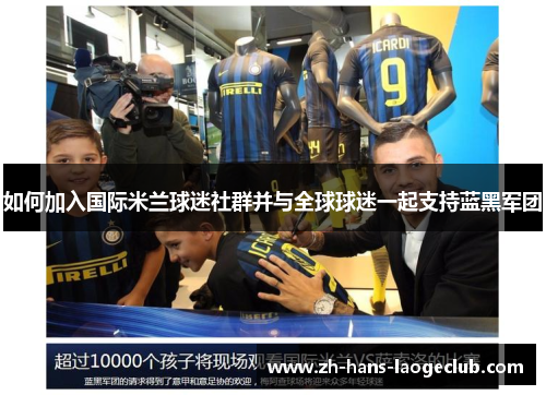 如何加入国际米兰球迷社群并与全球球迷一起支持蓝黑军团