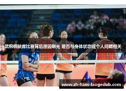武桐桐缺席比赛背后原因曝光 是否与身体状态或个人问题相关