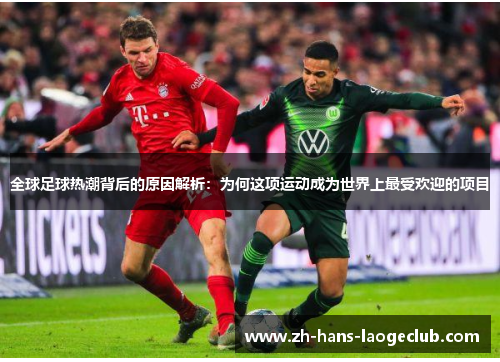 全球足球热潮背后的原因解析:为何这项运动成为世界上最受欢迎的项目 全球足球热潮背后的原因解析:为何这项运动成为世界上最受欢迎的项目