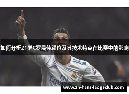 如何分析21岁C罗最佳踢位及其技术特点在比赛中的影响