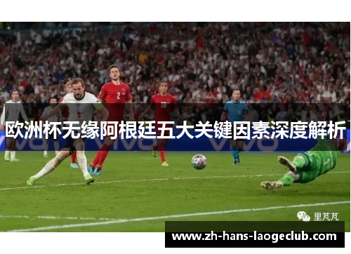 欧洲杯无缘阿根廷五大关键因素深度解析 欧洲杯无缘阿根廷五大关键因素深度解析