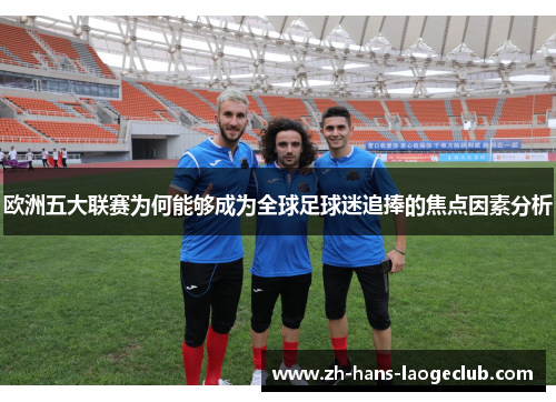 欧洲五大联赛为何能够成为全球足球迷追捧的焦点因素分析