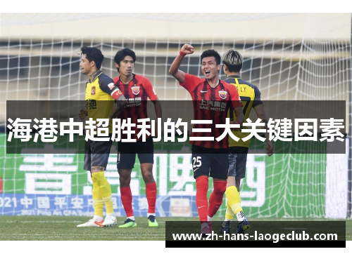 海港中超胜利的三大关键因素 海港中超胜利的三大关键因素