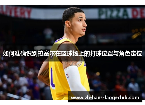 如何准确识别拉塞尔在篮球场上的打球位置与角色定位