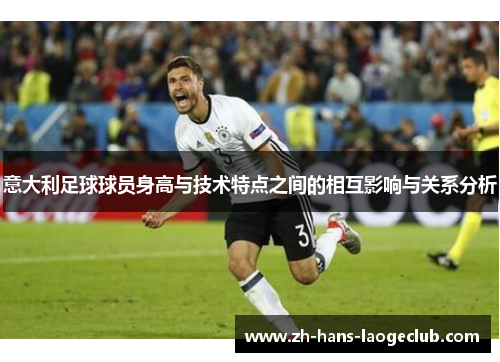 意大利足球球员身高与技术特点之间的相互影响与关系分析 意大利足球球员身高与技术特点之间的相互影响与关系分析