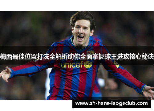 梅西最佳位置打法全解析助你全面掌握球王进攻核心秘诀 梅西最佳位置打法全解析助你全面掌握球王进攻核心秘诀