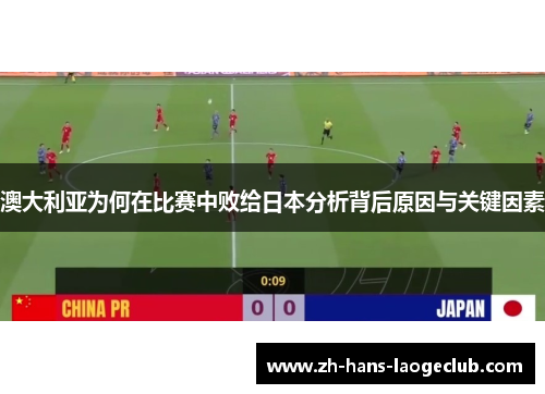 澳大利亚为何在比赛中败给日本分析背后原因与关键因素 澳大利亚为何在比赛中败给日本分析背后原因与关键因素