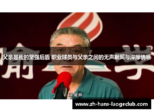 父亲是我的坚强后盾 职业球员与父亲之间的无声默契与深厚情感 父亲是我的坚强后盾 职业球员与父亲之间的无声默契与深厚情感