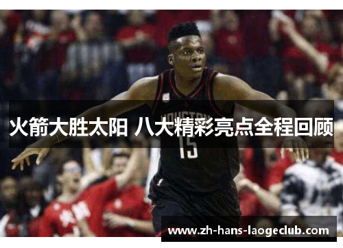 火箭大胜太阳 八大精彩亮点全程回顾 火箭大胜太阳 八大精彩亮点全程回顾