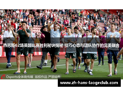热苏斯62场英超比赛胜利秘诀揭秘 技巧心态与团队协作的完美融合 热苏斯62场英超比赛胜利秘诀揭秘 技巧心态与团队协作的完美融合