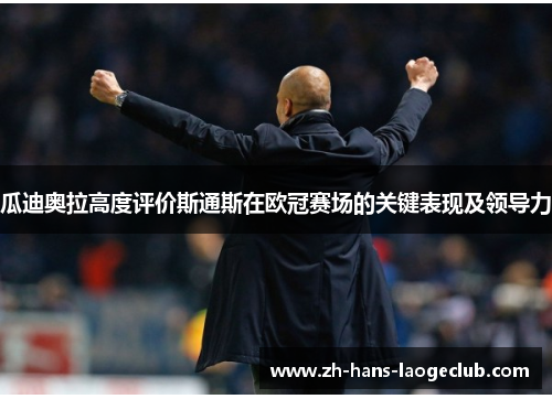 瓜迪奥拉高度评价斯通斯在欧冠赛场的关键表现及领导力 瓜迪奥拉高度评价斯通斯在欧冠赛场的关键表现及领导力