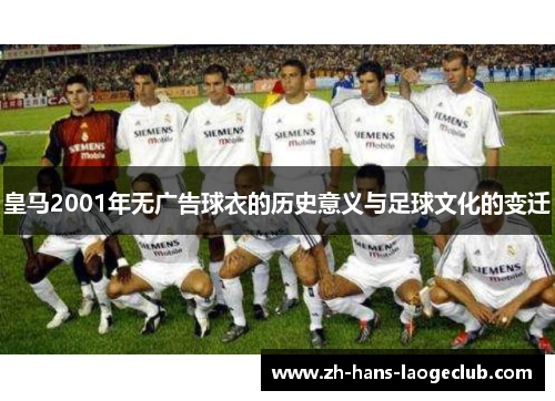 皇马2001年无广告球衣的历史意义与足球文化的变迁 皇马2001年无广告球衣的历史意义与足球文化的变迁