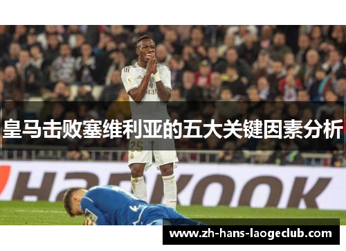 皇马击败塞维利亚的五大关键因素分析 皇马击败塞维利亚的五大关键因素分析