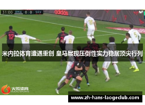 米内拉体育遭遇重创 皇马展现压倒性实力稳居顶尖行列 米内拉体育遭遇重创 皇马展现压倒性实力稳居顶尖行列