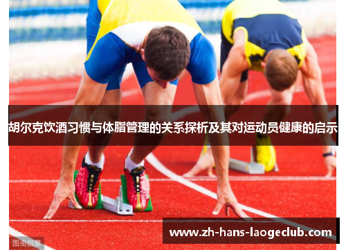 胡尔克饮酒习惯与体脂管理的关系探析及其对运动员健康的启示 胡尔克饮酒习惯与体脂管理的关系探析及其对运动员健康的启示