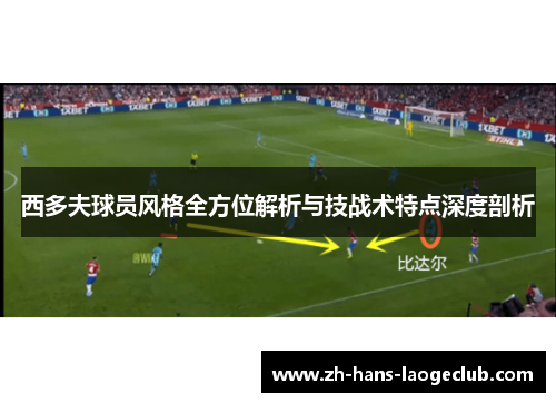 西多夫球员风格全方位解析与技战术特点深度剖析