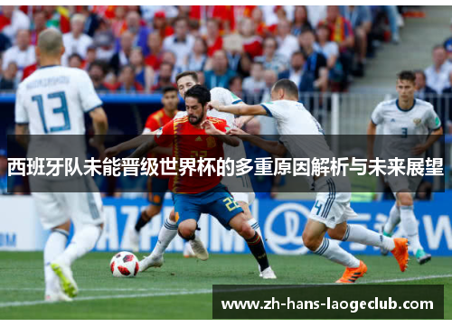 西班牙队未能晋级世界杯的多重原因解析与未来展望 西班牙队未能晋级世界杯的多重原因解析与未来展望